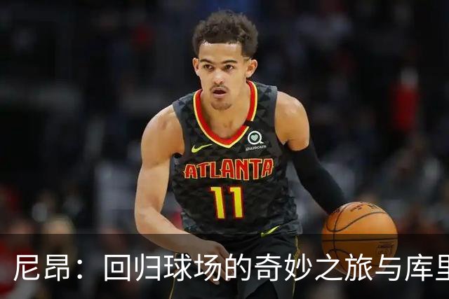 尼昂：回归球场的奇妙之旅与库里的“神秘光环